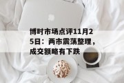 博时市场点评11月25日:两市震荡整理,成交额略有下跌 博时市场点评11月25日:两市震荡整理,成交额略有下跌