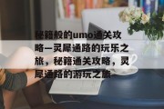 秘籍般的umo通关攻略—灵犀通路的玩乐之旅,秘籍通关攻略,灵犀通路的游玩之旅