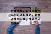 后室防线，解锁后室密码的方法与技巧，后室逃生的五步，找到密码的秘籍