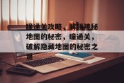瞳通关攻略,解锁神秘地图的秘密,瞳通关,破解隐藏地图的秘密之谜 瞳通关攻略,解锁神秘地图的秘密,瞳通关,破解隐藏地图的秘密之谜