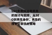 SEO免费网站男男男的探讨与实践,从SEO到男性身份,男性的搜索引擎优化策略 SEO免费网站男男男的探讨与实践,从SEO到男性身份,男性的搜索引擎优化策略