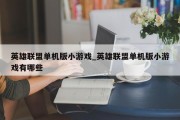 英雄联盟单机版小游戏_英雄联盟单机版小游戏有哪些 英雄联盟单机版小游戏_英雄联盟单机版小游戏有哪些