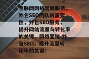 互联网网络营销服务,外包SEO团队的重要性,外包SEO服务,提升网站流量与转化率的关键,网络营销-外包SEO,提升流量转化率的关键! 互联网网络营销服务,外包SEO团队的重要性,外包SEO服务,提升网站流量与转化率的关键,网络营销-外包SEO,提升流量转化率的关键!