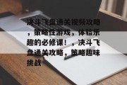 决斗飞盘通关视频攻略,策略性游戏,体验乐趣的必修课!,决斗飞盘通关攻略,策略趣味挑战