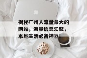 揭秘广州人流量最大的网站,海量信息汇聚,本地生活必备神器! 揭秘广州人流量最大的网站,海量信息汇聚,本地生活必备神器!