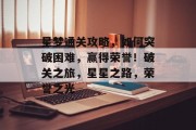 星梦通关攻略,如何突破困难,赢得荣誉!破关之旅,星星之路,荣誉之光 星梦通关攻略,如何突破困难,赢得荣誉!破关之旅,星星之路,荣誉之光