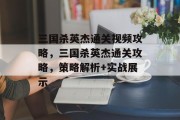 三国杀英杰通关视频攻略,三国杀英杰通关攻略,策略解析+实战展示 三国杀英杰通关视频攻略,三国杀英杰通关攻略,策略解析+实战展示