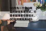 QQ作为一个SEO网站的绝佳表现方式,打造卓越搜索引擎优化,QQ如何提升其SEO表现? QQ作为一个SEO网站的绝佳表现方式,打造卓越搜索引擎优化,QQ如何提升其SEO表现?