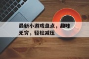 最新小游戏盘点,趣味无穷,轻松减压 最新小游戏盘点,趣味无穷,轻松减压