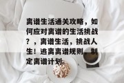 离谱生活通关攻略，如何应对离谱的生活挑战？，离谱生活，挑战人生！逃离离谱规则，制定离谱计划。