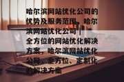 哈尔滨网站优化公司的优势及服务范围,哈尔滨网站优化公司 | 全方位的网站优化解决方案,哈尔滨网站优化公司,全方位、定制化的解决方案 哈尔滨网站优化公司的优势及服务范围,哈尔滨网站优化公司 | 全方位的网站优化解决方案,哈尔滨网站优化公司,全方位、定制化的解决方案