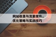 网站收录与流量提升,优化策略与实战技巧 网站收录与流量提升,优化策略与实战技巧