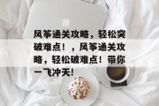 风筝通关攻略，轻松突破难点！，风筝通关攻略，轻松破难点！带你一飞冲天!