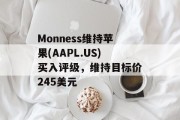 Monness维持苹果(AAPL.US)买入评级,维持目标价245美元 Monness维持苹果(AAPL.US)买入评级,维持目标价245美元