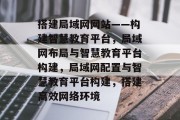 搭建局域网网站——构建智慧教育平台,局域网布局与智慧教育平台构建,局域网配置与智慧教育平台构建,搭建高效网络环境 搭建局域网网站——构建智慧教育平台,局域网布局与智慧教育平台构建,局域网配置与智慧教育平台构建,搭建高效网络环境