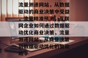 流量测速网站，从数据驱动的商业决策中受益，流量精准预测，互联网企业如何通过数据驱动优化商业决策，流量测速网站，从商业决策到数据驱动优化的智能助手