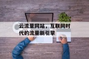 云流量网站,互联网时代的流量新引擎 云流量网站,互联网时代的流量新引擎