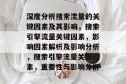 深度分析搜索流量的关键因素及其影响,搜索引擎流量关键因素,影响因素解析及影响分析,搜索引擎流量关键因素,重要性与影响分析 深度分析搜索流量的关键因素及其影响,搜索引擎流量关键因素,影响因素解析及影响分析,搜索引擎流量关键因素,重要性与影响分析