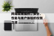 网站禁用插件，安全、性能与用户体验的权衡之道