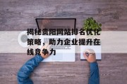 揭秘贵阳网站排名优化策略,助力企业提升在线竞争力 揭秘贵阳网站排名优化策略,助力企业提升在线竞争力