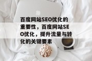 百度网站SEO优化的重要性,百度网站SEO优化,提升流量与转化的关键要素 百度网站SEO优化的重要性,百度网站SEO优化,提升流量与转化的关键要素