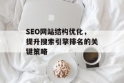 SEO网站结构优化,提升搜索引擎排名的关键策略 SEO网站结构优化,提升搜索引擎排名的关键策略