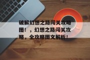 破解幻想之路闯关攻略图!,幻想之路闯关攻略,全攻略图文解析!