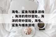 海龟、鲨鱼与捕鱼游戏，海洋的奇妙冒险，海洋的奇妙冒险，海龟、鲨鱼与捕鱼游戏