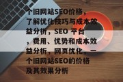 个旧网站SEO价格,了解优化技巧与成本效益分析,SEO 平台,费用、优势和成本效益分析,网页优化,一个旧网站SEO的价格及其效果分析 个旧网站SEO价格,了解优化技巧与成本效益分析,SEO 平台,费用、优势和成本效益分析,网页优化,一个旧网站SEO的价格及其效果分析