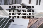 提升网站流量的策略与技巧,提高网站流量的策略与技巧指南,提升网站流量,策略与技巧指南 提升网站流量的策略与技巧,提高网站流量的策略与技巧指南,提升网站流量,策略与技巧指南