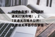 抖个大包袱！如何顺利通关27关攻略！，27关通关攻略大公开！快速通关神器尽在掌握