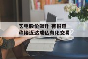艺电股价飙升 有报道称接近达成私有化交易 艺电股价飙升 有报道称接近达成私有化交易
