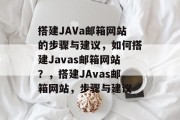 搭建JAVa邮箱网站的步骤与建议,如何搭建Javas邮箱网站?,搭建JAvas邮箱网站,步骤与建议 搭建JAVa邮箱网站的步骤与建议,如何搭建Javas邮箱网站?,搭建JAvas邮箱网站,步骤与建议