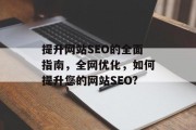 提升网站SEO的全面指南,全网优化,如何提升您的网站SEO? 提升网站SEO的全面指南,全网优化,如何提升您的网站SEO?