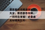 罪恶都市攻略通关秘籍大全,罪恶都市攻略,一切尽在掌握!必备通关秘籍大公开! 罪恶都市攻略通关秘籍大全,罪恶都市攻略,一切尽在掌握!必备通关秘籍大公开!