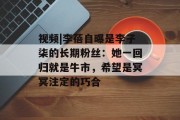 视频|李蓓自曝是李子柒的长期粉丝:她一回归就是牛市,希望是冥冥注定的巧合 视频|李蓓自曝是李子柒的长期粉丝:她一回归就是牛市,希望是冥冥注定的巧合