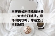 崩坏通关剧情攻略秘籍——命运之门挑战,崩坏闯关攻略,命运之门挑战秘籍 崩坏通关剧情攻略秘籍——命运之门挑战,崩坏闯关攻略,命运之门挑战秘籍