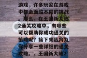 王国新大陆2是一款以西游为主题的角色扮演游戏,许多玩家在游戏中都会面临不同的挑战。那么,在王国新大陆2通关攻略中,有哪些可以帮助你成功通关的策略呢?接下来我将为你分享一些详细的通关攻略。,王国新大陆2通关攻略,成功攻略全攻略汇总 王国新大陆2是一款以西游为主题的角色扮演游戏,许多玩家在游戏中都会面临不同的挑战。那么,在王国新大陆2通关攻略中,有哪些可以帮助你成功通关的策略呢?接下来我将为你分享一些详细的通关攻略。,王国新大陆2通关攻略,成功攻略全攻略汇总