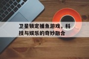 卫星锁定捕鱼游戏，科技与娱乐的奇妙融合