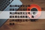 海口网站优化公司: 创建您的在线形象!,海口网站优化公司,打造优质在线形象!,海口网站优化公司一站式服务 海口网站优化公司: 创建您的在线形象!,海口网站优化公司,打造优质在线形象!,海口网站优化公司一站式服务