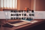 网站ui插件下载,最新UI插件下载,轻松优化网站用户体验! 网站ui插件下载,最新UI插件下载,轻松优化网站用户体验!