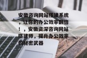 安徽咨询网站搭建系统，让你的办公效率翻倍！，安徽资深咨询网站搭建师，提升办公效率的秘密武器