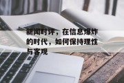 新闻时评，在信息爆炸的时代，如何保持理性与客观