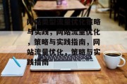 网站类型流量优化策略与实践,网站流量优化,策略与实践指南,网站流量优化,策略与实践指南 网站类型流量优化策略与实践,网站流量优化,策略与实践指南,网站流量优化,策略与实践指南