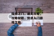 指南之门,通关攻略,攻略秘籍,快速入门游戏之路 指南之门,通关攻略,攻略秘籍,快速入门游戏之路