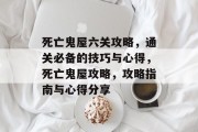 死亡鬼屋六关攻略,通关必备的技巧与心得,死亡鬼屋攻略,攻略指南与心得分享