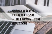 SpaceX竞争对手TEC筹集1.6亿美元 用于研发新一代可重复太空舱 SpaceX竞争对手TEC筹集1.6亿美元 用于研发新一代可重复太空舱