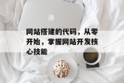 网站搭建的代码,从零开始,掌握网站开发核心技能 网站搭建的代码,从零开始,掌握网站开发核心技能