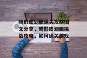 畸形皮划艇通关攻略图文分享,畸形皮划艇挑战攻略,如何通关游戏 畸形皮划艇通关攻略图文分享,畸形皮划艇挑战攻略,如何通关游戏