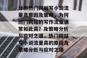 分析热门网站写小说流量高原因及策略,为何热门网站的写作流量通常如此高?及策略分析与应对之道,热门网站写小说流量高的原因及策略分析与应对之道 分析热门网站写小说流量高原因及策略,为何热门网站的写作流量通常如此高?及策略分析与应对之道,热门网站写小说流量高的原因及策略分析与应对之道